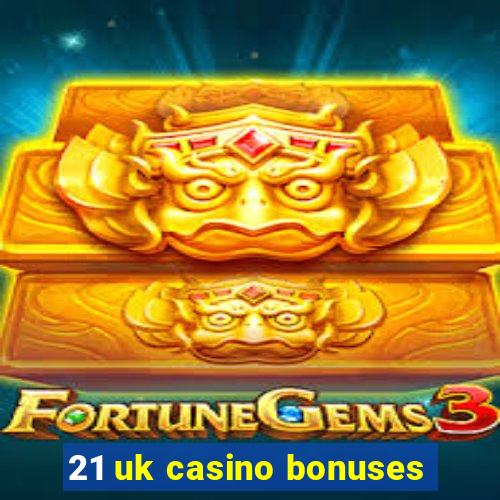 21 uk casino bonuses