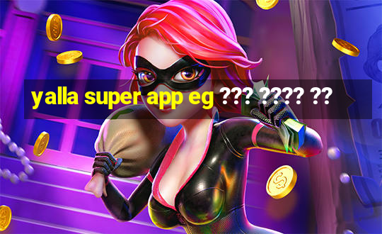 yalla super app eg ??? ???? ??