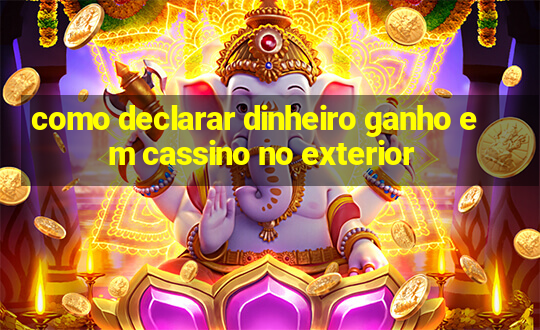 como declarar dinheiro ganho em cassino no exterior