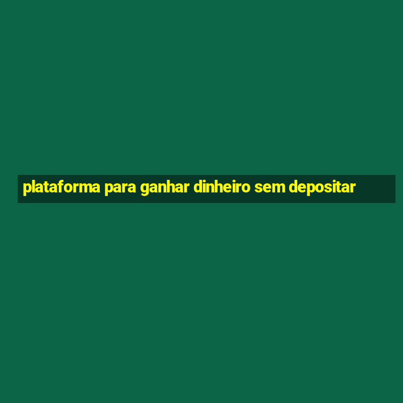 plataforma para ganhar dinheiro sem depositar