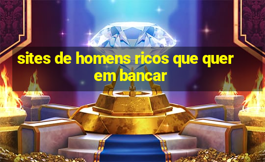 sites de homens ricos que querem bancar