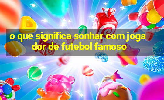 o que significa sonhar com jogador de futebol famoso