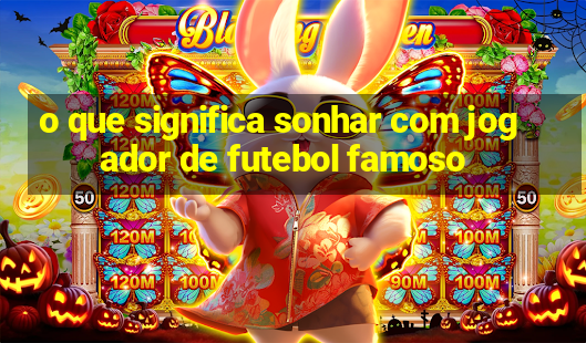 o que significa sonhar com jogador de futebol famoso