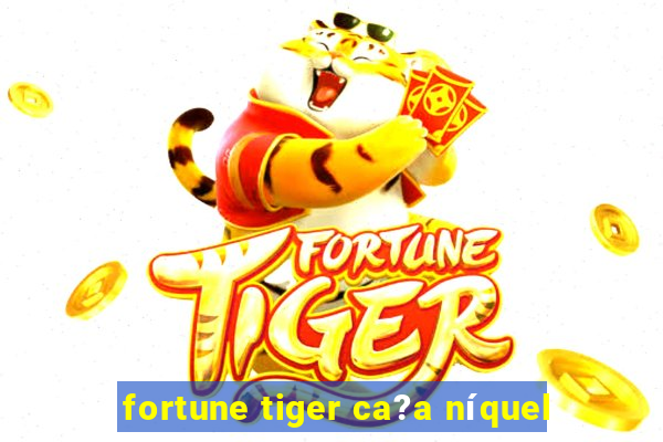 fortune tiger ca?a níquel