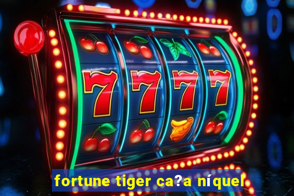 fortune tiger ca?a níquel