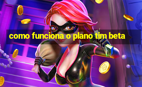 como funciona o plano tim beta