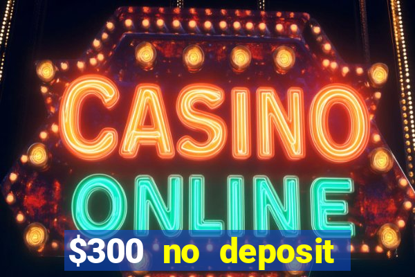 $300 no deposit bonus casino