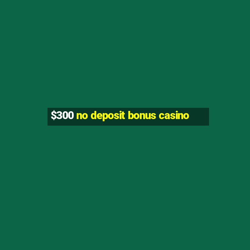 $300 no deposit bonus casino