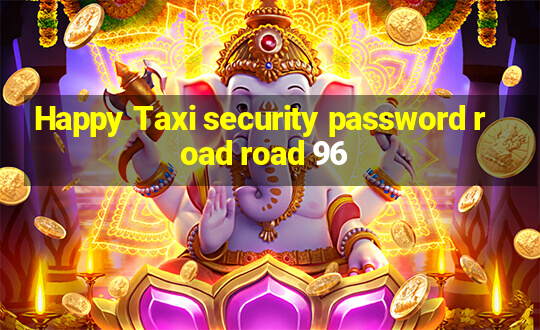 Happy Taxi security password road road 96