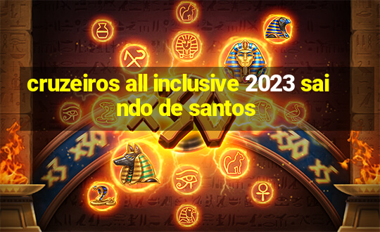 cruzeiros all inclusive 2023 saindo de santos