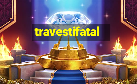 travestifatal