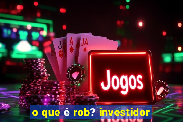 o que é rob? investidor