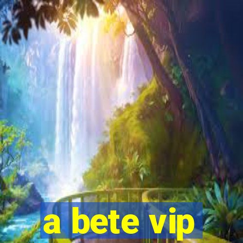 a bete vip