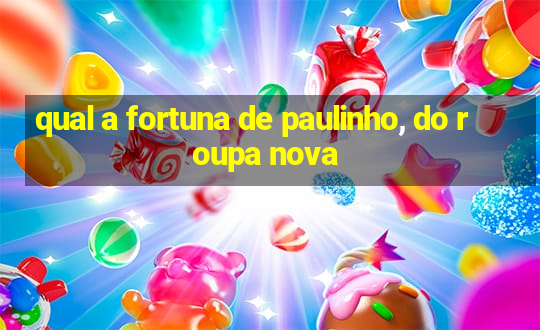 qual a fortuna de paulinho, do roupa nova