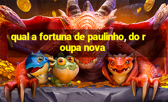 qual a fortuna de paulinho, do roupa nova