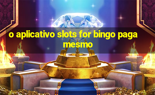 o aplicativo slots for bingo paga mesmo