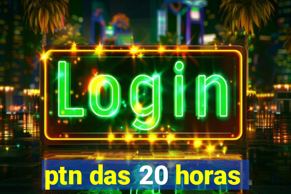 ptn das 20 horas