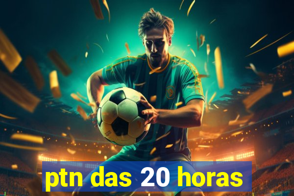 ptn das 20 horas