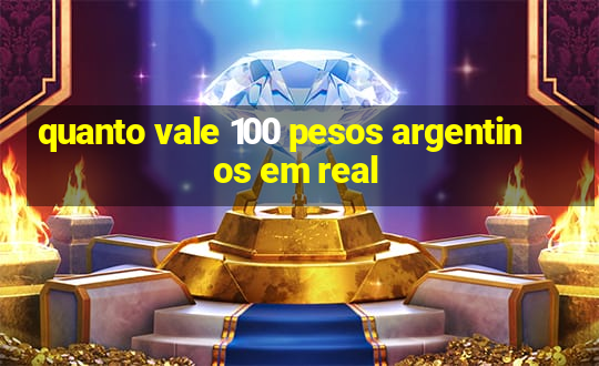 quanto vale 100 pesos argentinos em real