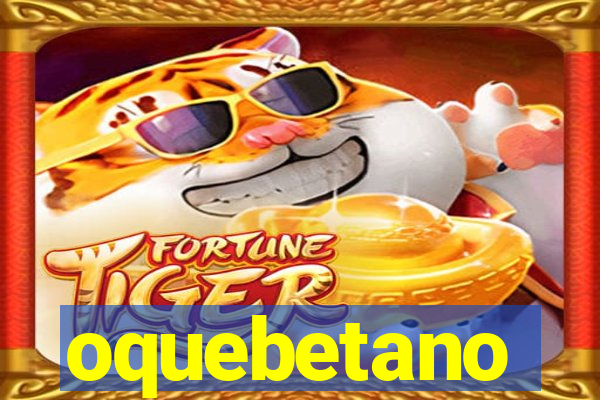 oquebetano