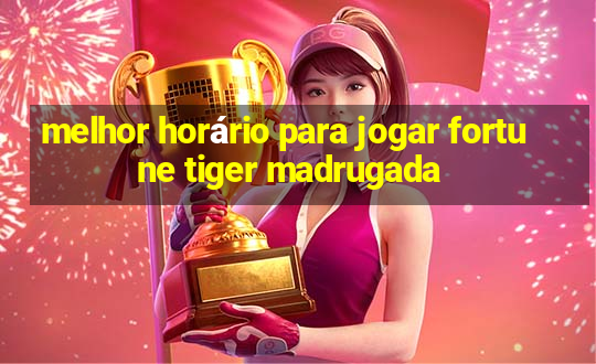 melhor horário para jogar fortune tiger madrugada