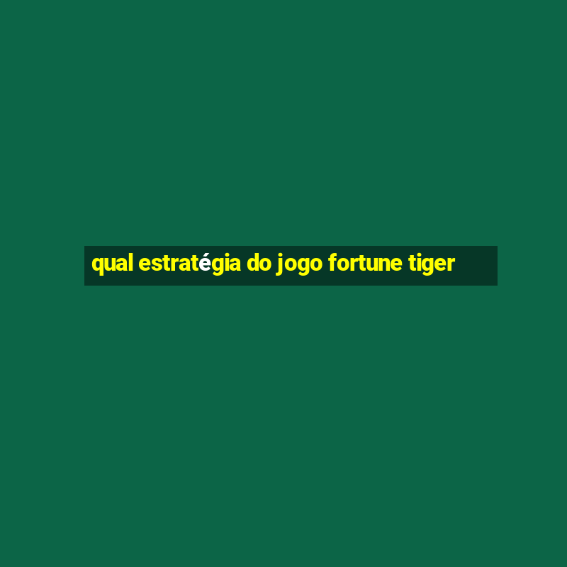 qual estratégia do jogo fortune tiger