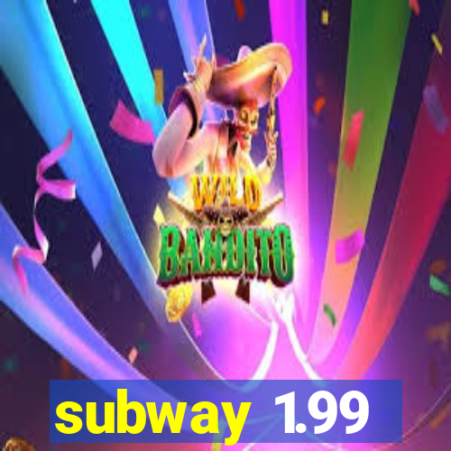 subway 1.99