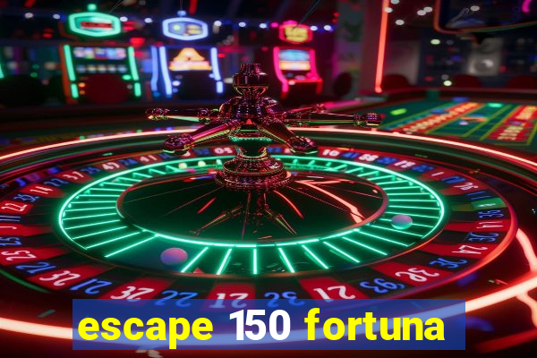 escape 150 fortuna