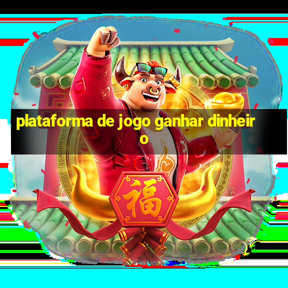 plataforma de jogo ganhar dinheiro