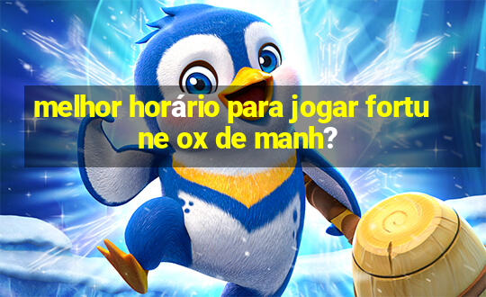 melhor horário para jogar fortune ox de manh?