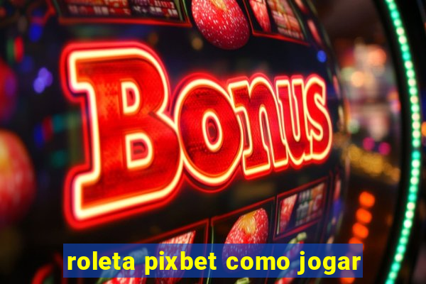 roleta pixbet como jogar