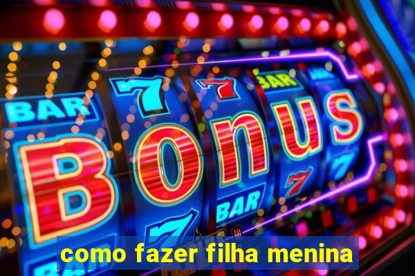 como fazer filha menina