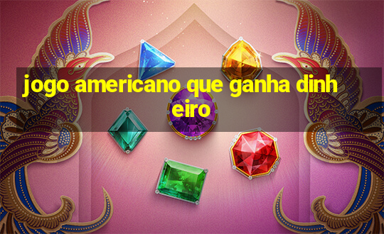 jogo americano que ganha dinheiro