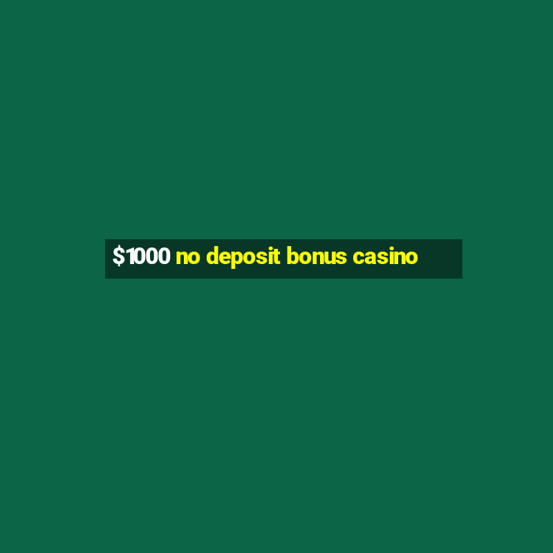 $1000 no deposit bonus casino