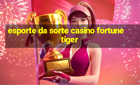 esporte da sorte casino fortune tiger