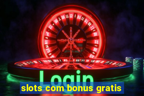 slots com bonus gratis