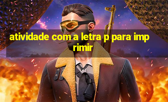 atividade com a letra p para imprimir