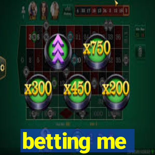 betting me