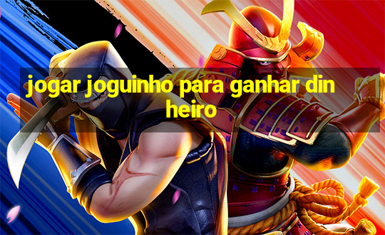 jogar joguinho para ganhar dinheiro