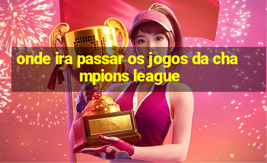 onde ira passar os jogos da champions league