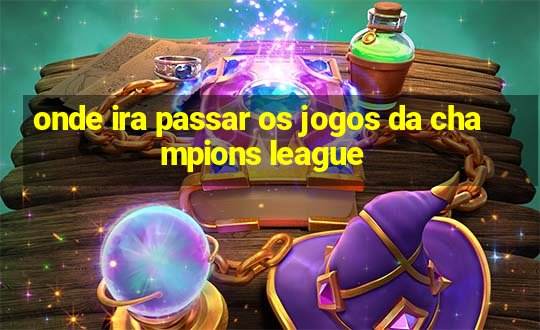 onde ira passar os jogos da champions league