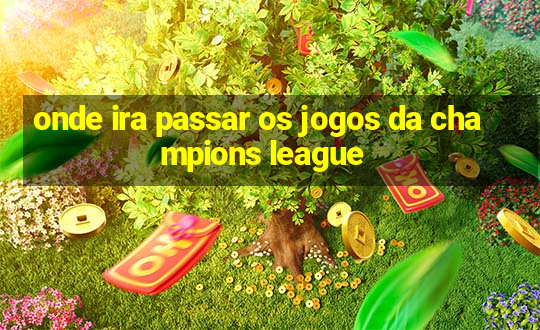 onde ira passar os jogos da champions league