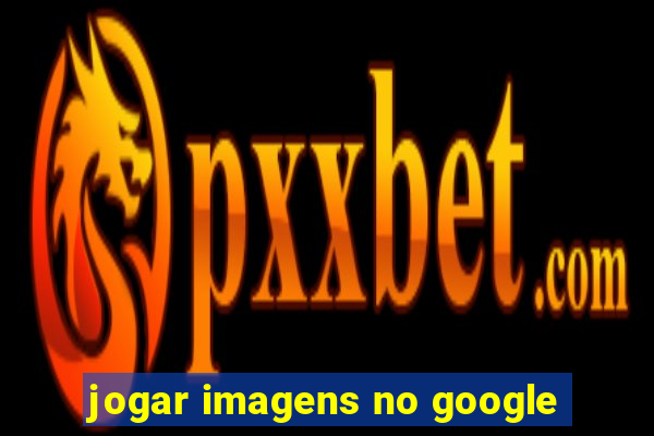 jogar imagens no google