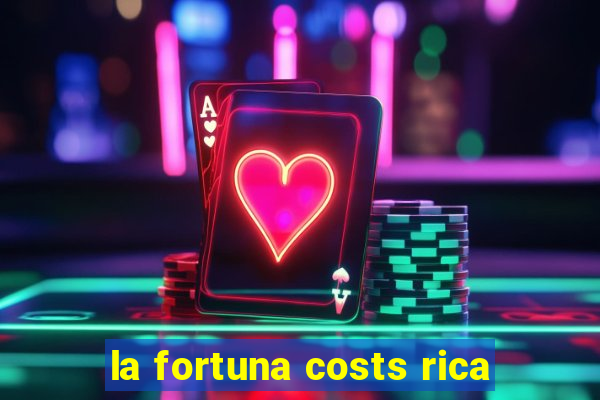 la fortuna costs rica