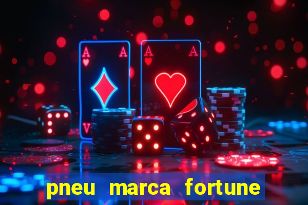 pneu marca fortune é bom