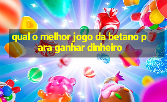 qual o melhor jogo da betano para ganhar dinheiro