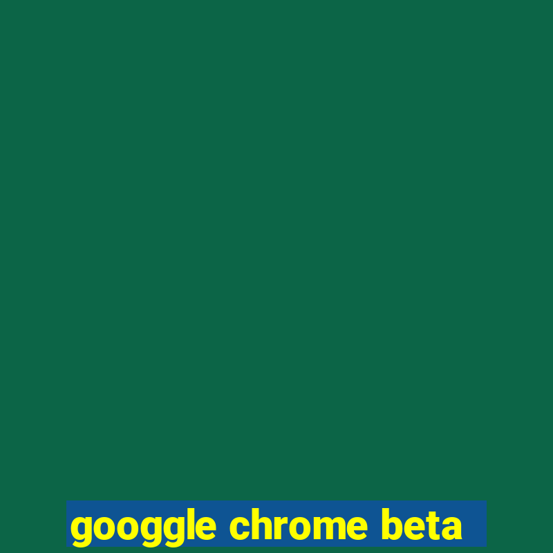 googgle chrome beta