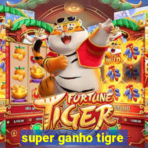 super ganho tigre