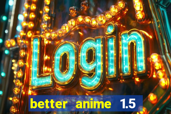 better anime 1.5 apk download