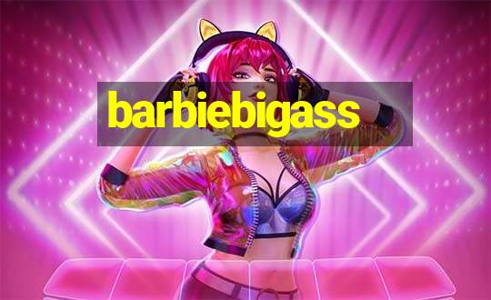 barbiebigass